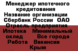 Менеджер ипотечного кредитования › Название организации ­ Сбербанк России, ОАО › Отрасль предприятия ­ Ипотека › Минимальный оклад ­ 1 - Все города Работа » Вакансии   . Крым,Красногвардейское